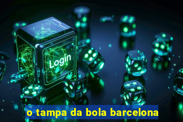 o tampa da bola barcelona